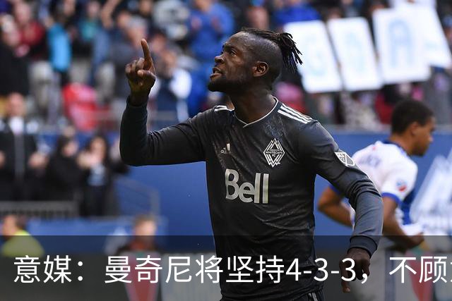 意媒：曼奇尼将坚持4-3-3，不顾意甲三中卫的潮流
